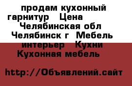 продам кухонный гарнитур › Цена ­ 15 000 - Челябинская обл., Челябинск г. Мебель, интерьер » Кухни. Кухонная мебель   